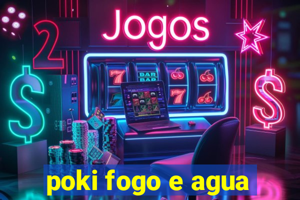 poki fogo e agua